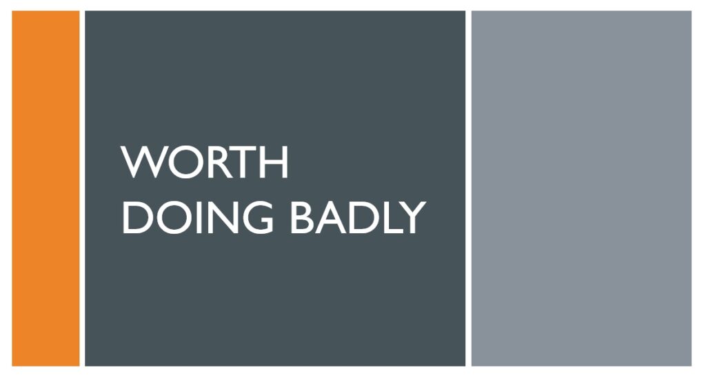 Worth Doing Badly