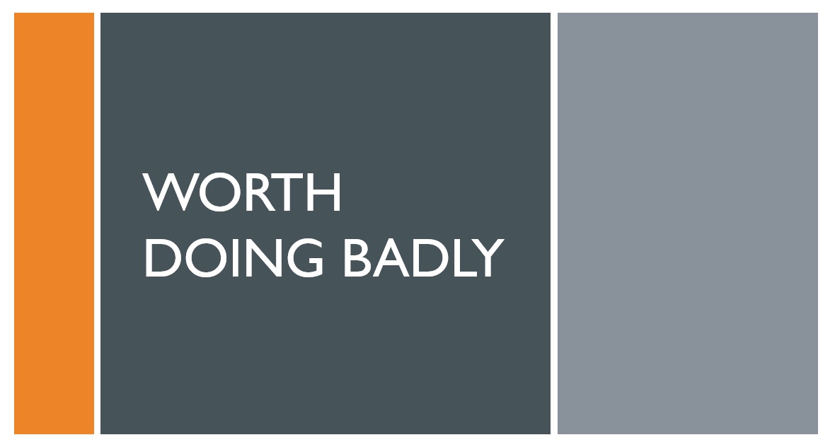 Worth Doing Badly